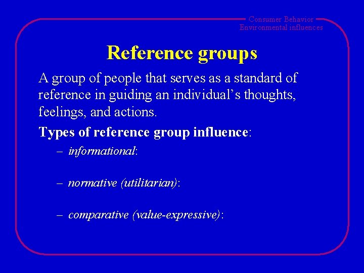 Consumer Behavior Environmental influences Reference groups A group of people that serves as a