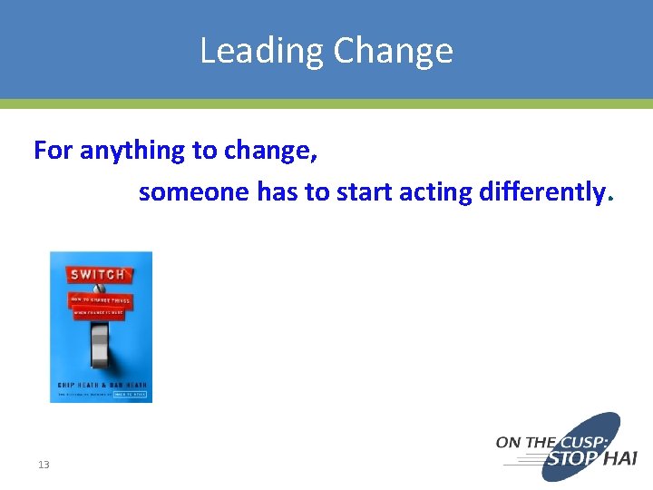 Leading Change For anything to change, someone has to start acting differently. 13 