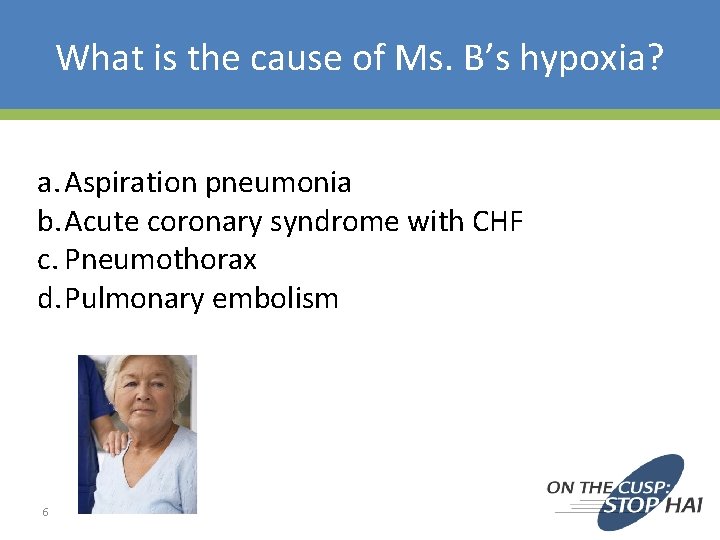 What is the cause of Ms. B’s hypoxia? a. Aspiration pneumonia b. Acute coronary