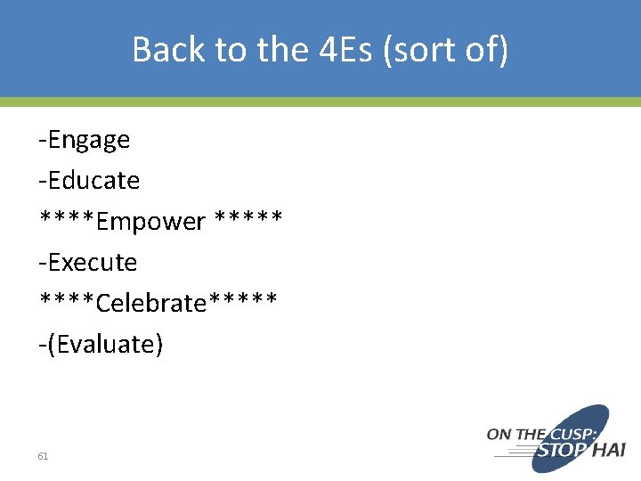 Back to the 4 Es (sort of) -Engage -Educate ****Empower ***** -Execute ****Celebrate***** -(Evaluate)