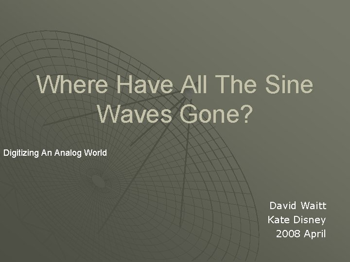 Where Have All The Sine Waves Gone? Digitizing An Analog World David Waitt Kate