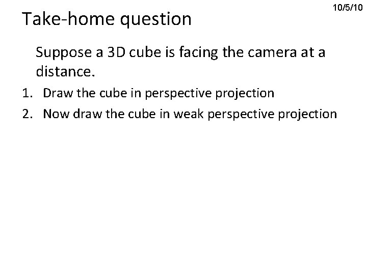 Take-home question 10/5/10 Suppose a 3 D cube is facing the camera at a