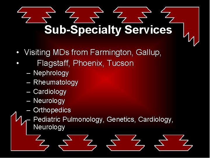 Sub-Specialty Services • Visiting MDs from Farmington, Gallup, • Flagstaff, Phoenix, Tucson – –