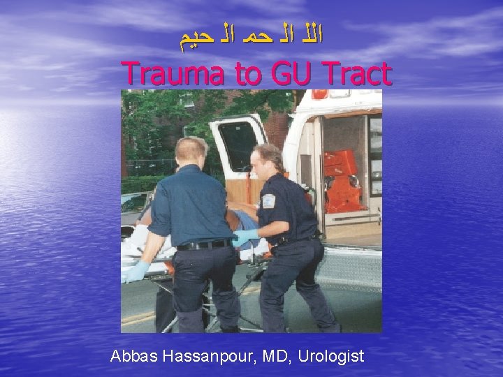  ﺍﻟﻠ ﺍﻟ ﺣﻤ ﺍﻟ ﺣﻴﻢ Trauma to GU Tract Abbas Hassanpour, MD, Urologist