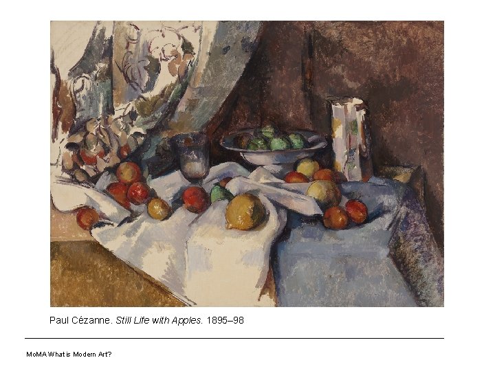 Paul Cézanne. Still Life with Apples. 1895– 98 Mo. MA What is Modern Art?