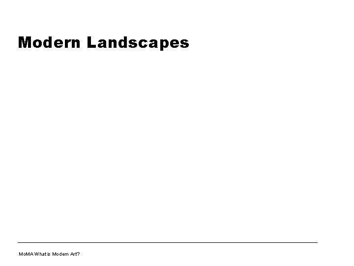 Modern Landscapes Mo. MA What is Modern Art? 