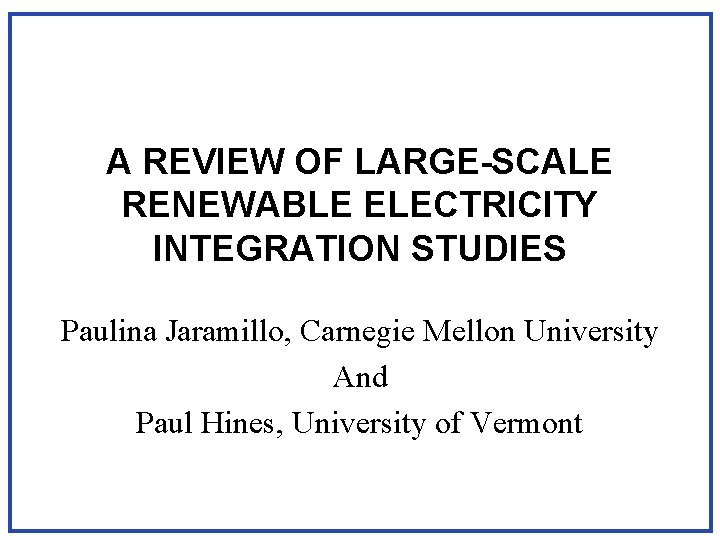 A REVIEW OF LARGE-SCALE RENEWABLE ELECTRICITY INTEGRATION STUDIES Paulina Jaramillo, Carnegie Mellon University And