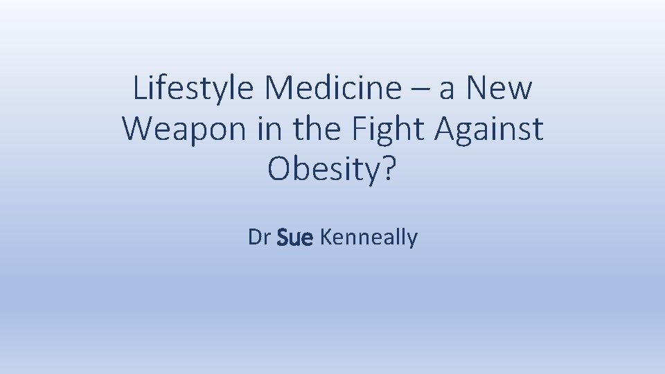 Lifestyle Medicine – a New Weapon in the Fight Against Obesity? Dr Sue Kenneally