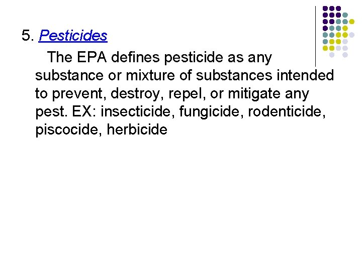 5. Pesticides The EPA defines pesticide as any substance or mixture of substances intended