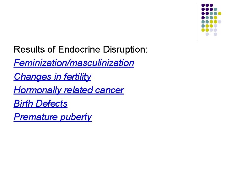 Results of Endocrine Disruption: Feminization/masculinization Changes in fertility Hormonally related cancer Birth Defects Premature