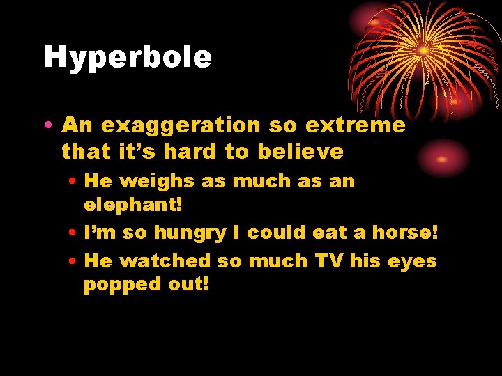 Hyperbole • An exaggeration so extreme that it’s hard to believe • He weighs