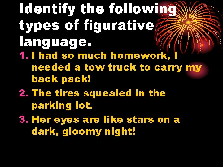 Identify the following types of figurative language. 1. I had so much homework, I