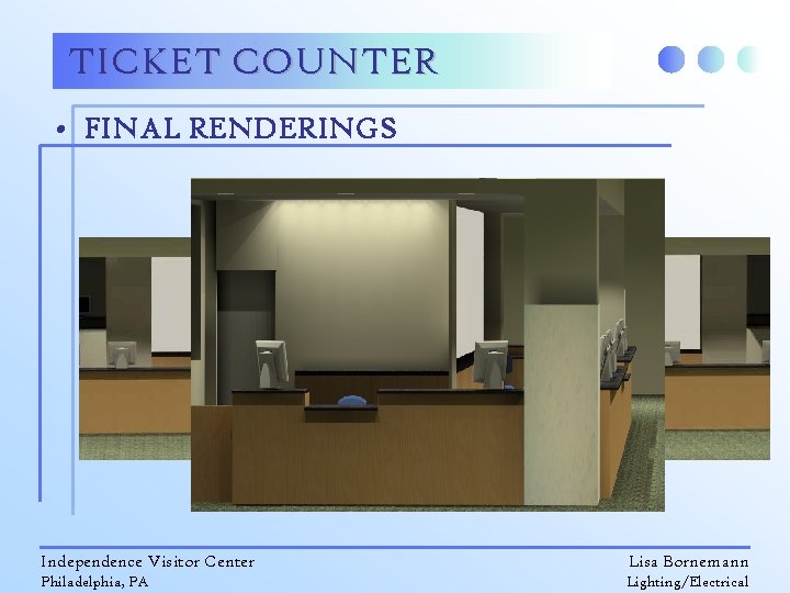 TICKET COUNTER • FINAL RENDERINGS Independence Visitor Center Lisa Bornemann Philadelphia, PA Lighting/Electrical 