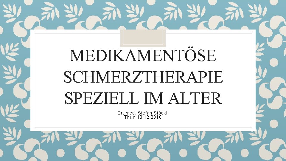 MEDIKAMENTÖSE SCHMERZTHERAPIE SPEZIELL IM ALTER Dr. med. Stefan Stöckli Thun 13. 12. 2018 