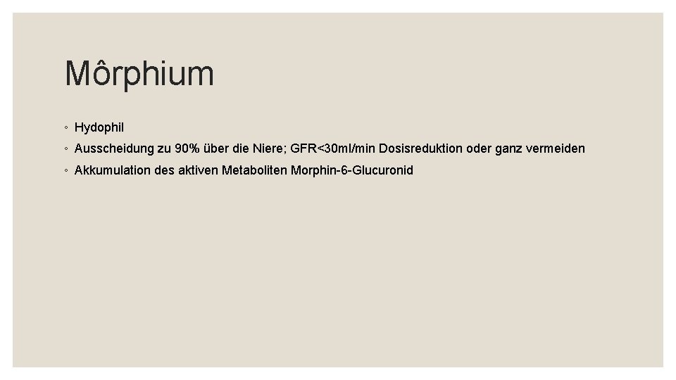 Môrphium ◦ Hydophil ◦ Ausscheidung zu 90% über die Niere; GFR<30 ml/min Dosisreduktion oder