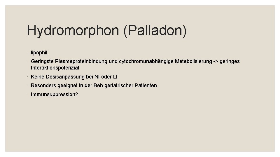 Hydromorphon (Palladon) ◦ lipophil ◦ Geringste Plasmaproteinbindung und cytochromunabhängige Metabolisierung -> geringes Interaktionspotenzial ◦