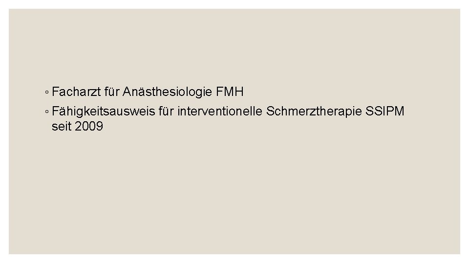 ◦ Facharzt für Anästhesiologie FMH ◦ Fähigkeitsausweis für interventionelle Schmerztherapie SSIPM seit 2009 