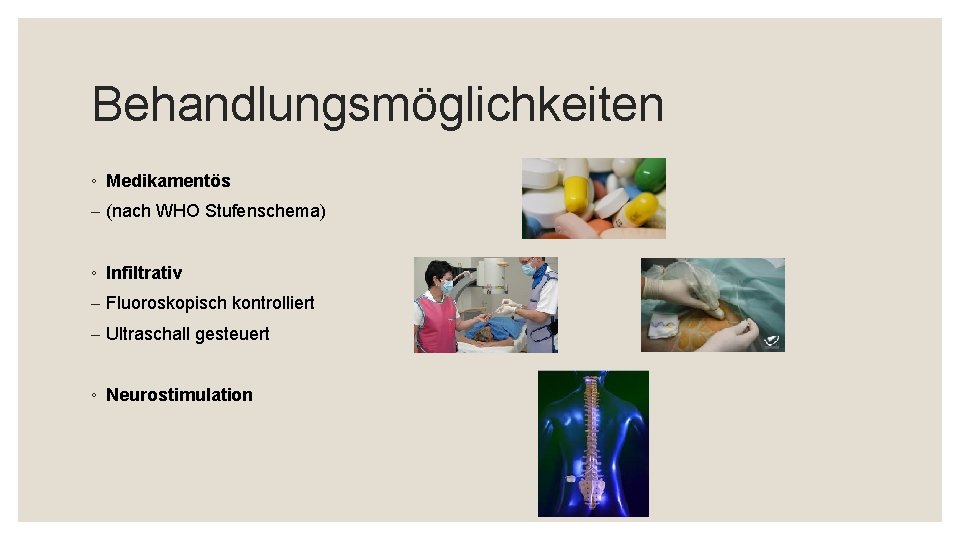 Behandlungsmöglichkeiten ◦ Medikamentös - (nach WHO Stufenschema) ◦ Infiltrativ - Fluoroskopisch kontrolliert - Ultraschall