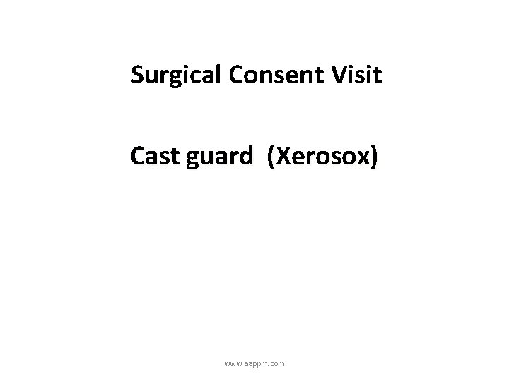 Surgical Consent Visit Cast guard (Xerosox) www. aappm. com 