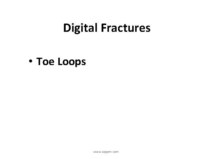 Digital Fractures • Toe Loops www. aappm. com 