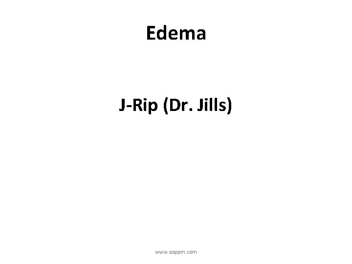 Edema J-Rip (Dr. Jills) www. aappm. com 