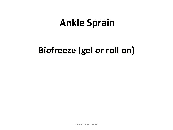 Ankle Sprain Biofreeze (gel or roll on) www. aappm. com 