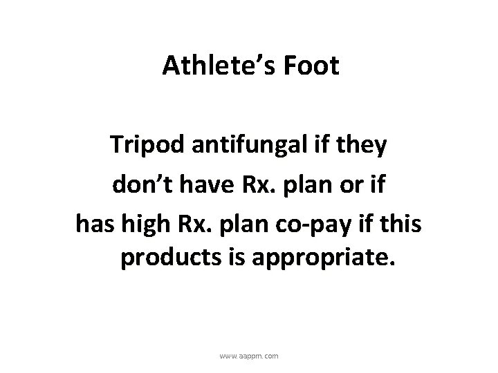 Athlete’s Foot Tripod antifungal if they don’t have Rx. plan or if has high