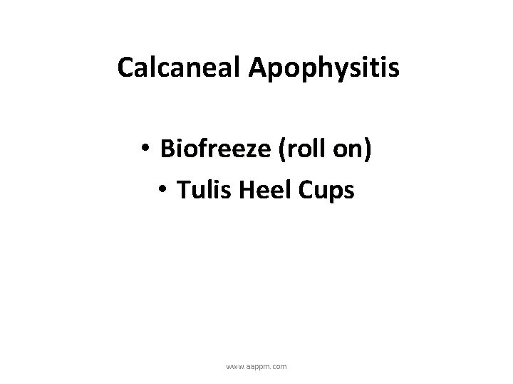 Calcaneal Apophysitis • Biofreeze (roll on) • Tulis Heel Cups www. aappm. com 