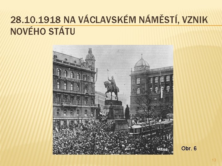 28. 10. 1918 NA VÁCLAVSKÉM NÁMĚSTÍ, VZNIK NOVÉHO STÁTU Obr. 6 13 