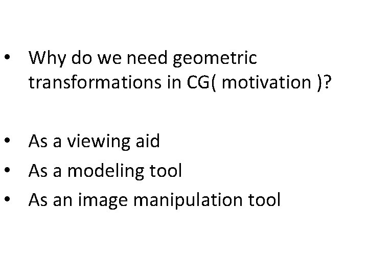  • Why do we need geometric transformations in CG( motivation )? • As