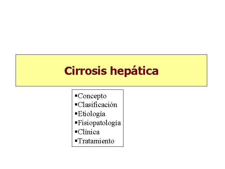 Cirrosis hepática §Concepto §Clasificación §Etiología §Fisiopatología §Clínica §Tratamiento Cirrosis hepática §Concepto §Clasificación §Etiología §Fisiopatología §Clínica §Tratamiento
