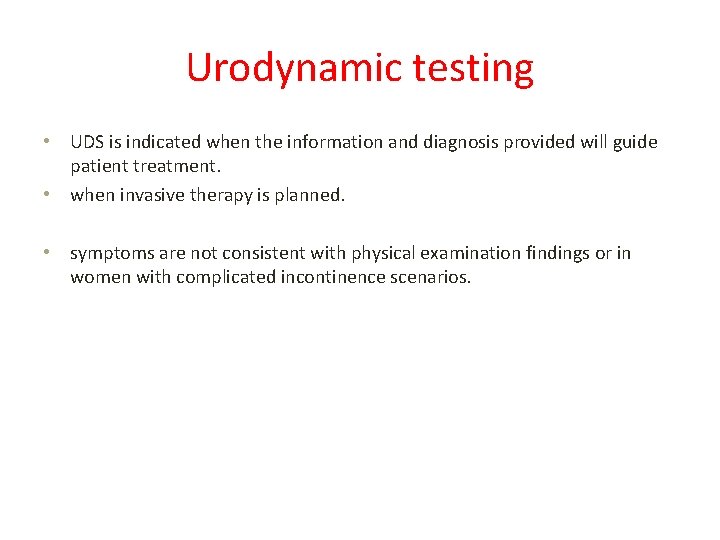 Urodynamic testing • UDS is indicated when the information and diagnosis provided will guide