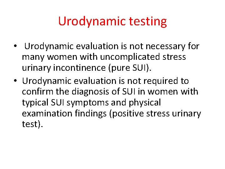 Urodynamic testing • Urodynamic evaluation is not necessary for many women with uncomplicated stress