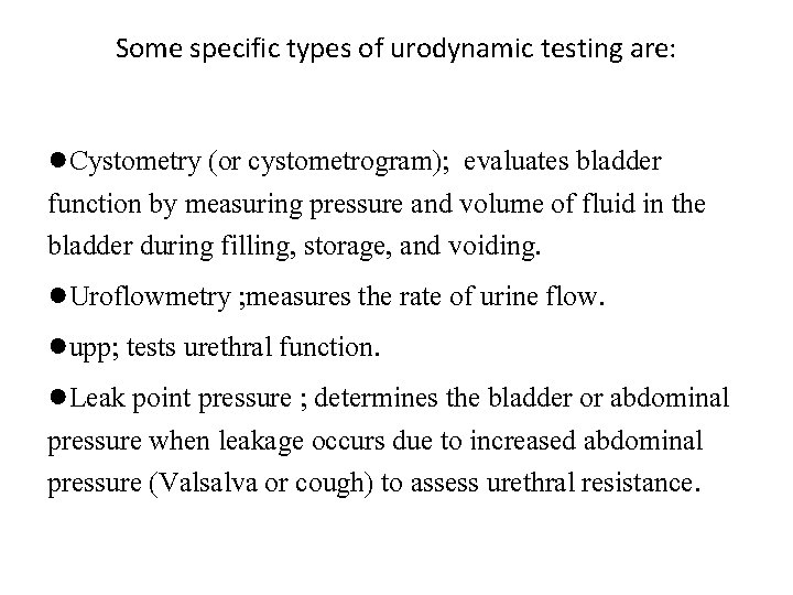 Some specific types of urodynamic testing are: ●Cystometry (or cystometrogram); evaluates bladder function by