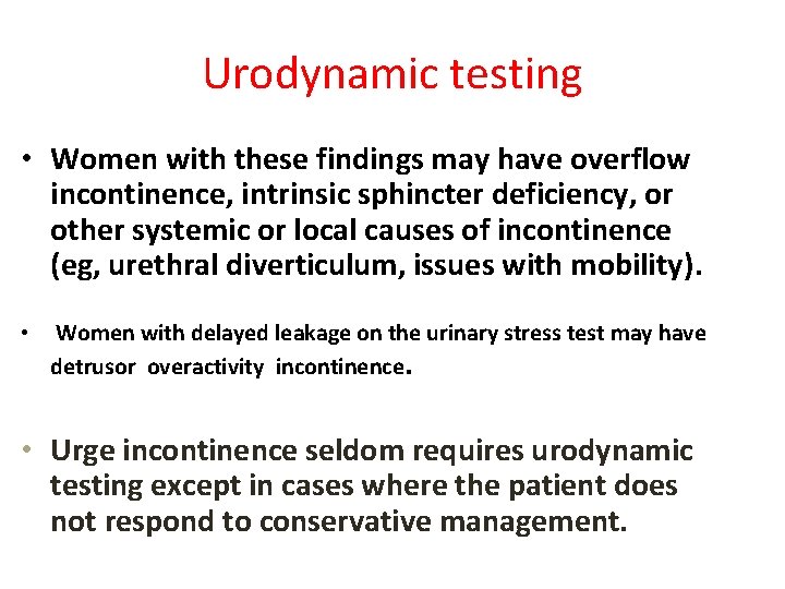 Urodynamic testing • Women with these findings may have overflow incontinence, intrinsic sphincter deficiency,