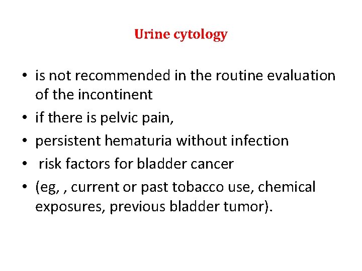 Urine cytology • is not recommended in the routine evaluation of the incontinent •