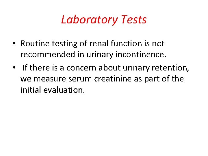 Laboratory Tests • Routine testing of renal function is not recommended in urinary incontinence.