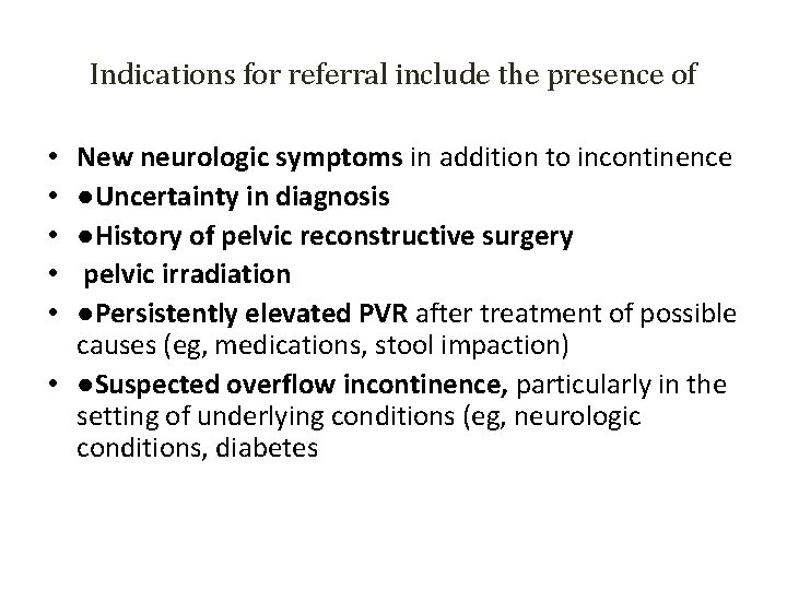 Indications for referral include the presence of New neurologic symptoms in addition to incontinence