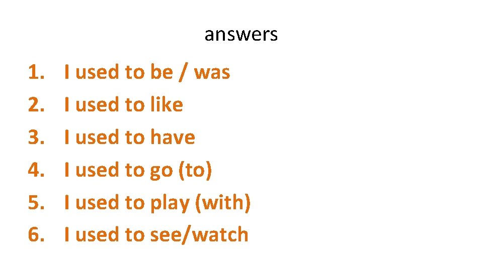 answers 1. 2. 3. 4. 5. 6. I used to be / was I