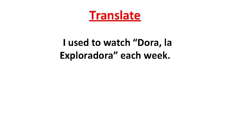 Translate I used to watch “Dora, la Exploradora” each week. 