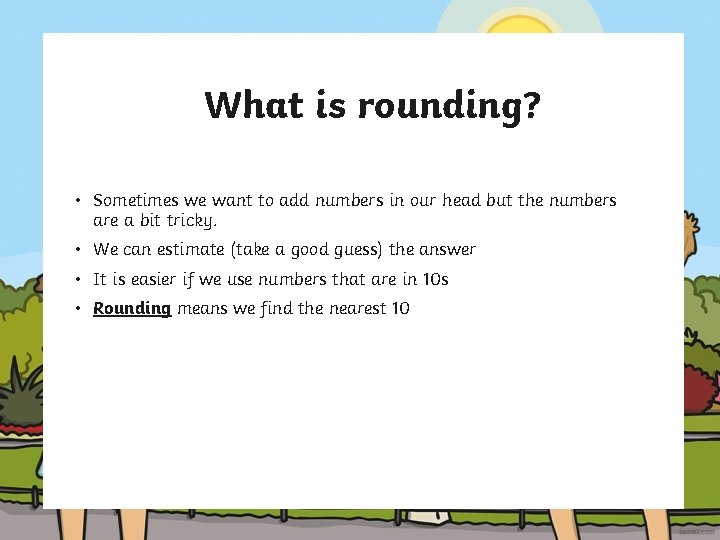 What is rounding? • Sometimes we want to add numbers in our head but