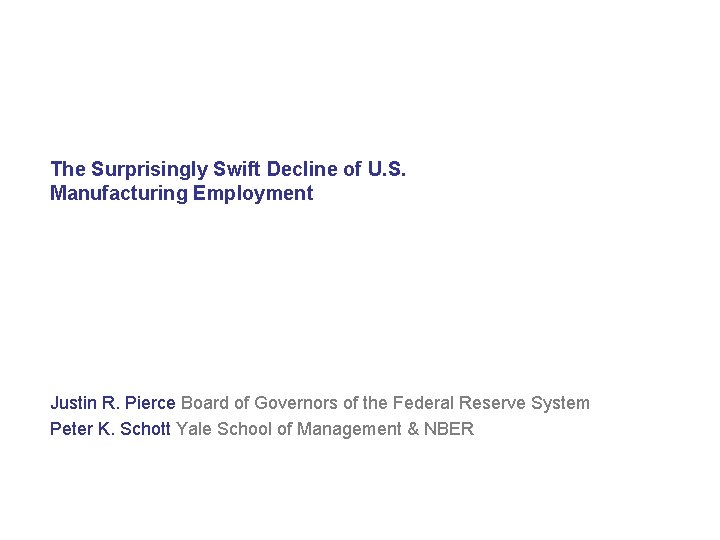 The Surprisingly Swift Decline of U. S. Manufacturing Employment Justin R. Pierce Board of