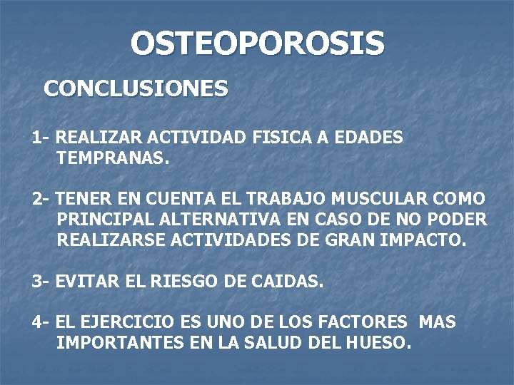 OSTEOPOROSIS CONCLUSIONES 1 - REALIZAR ACTIVIDAD FISICA A EDADES TEMPRANAS. 2 - TENER EN