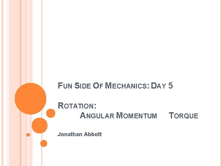 FUN SIDE OF MECHANICS: DAY 5 ROTATION: ANGULAR MOMENTUM Jonathan Abbott TORQUE 