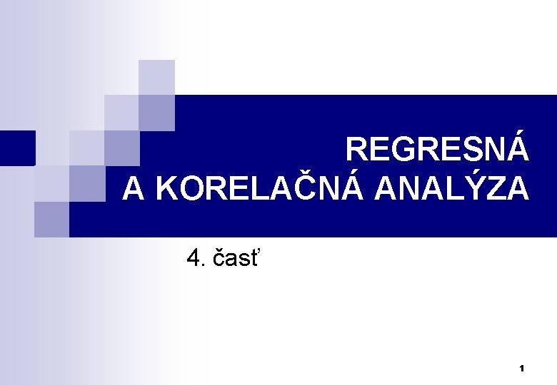 REGRESNÁ A KORELAČNÁ ANALÝZA 4. časť 1 