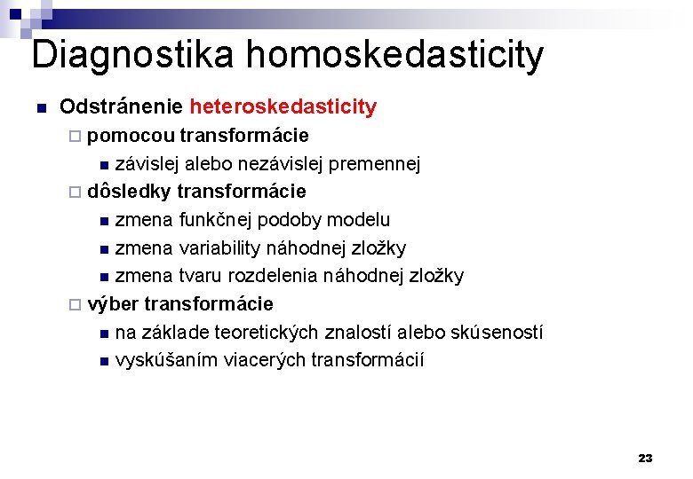 Diagnostika homoskedasticity n Odstránenie heteroskedasticity pomocou transformácie n závislej alebo nezávislej premennej ¨ dôsledky
