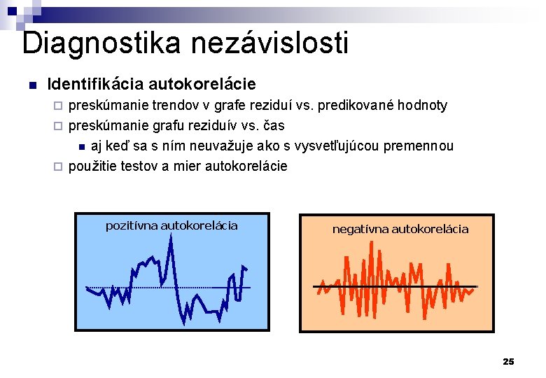 Diagnostika nezávislosti n Identifikácia autokorelácie preskúmanie trendov v grafe reziduí vs. predikované hodnoty ¨