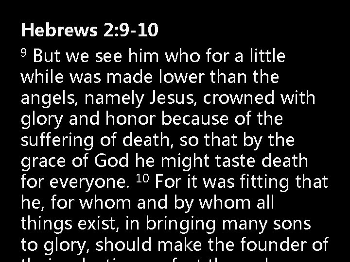 Hebrews 2: 9 -10 9 But we see him who for a little while