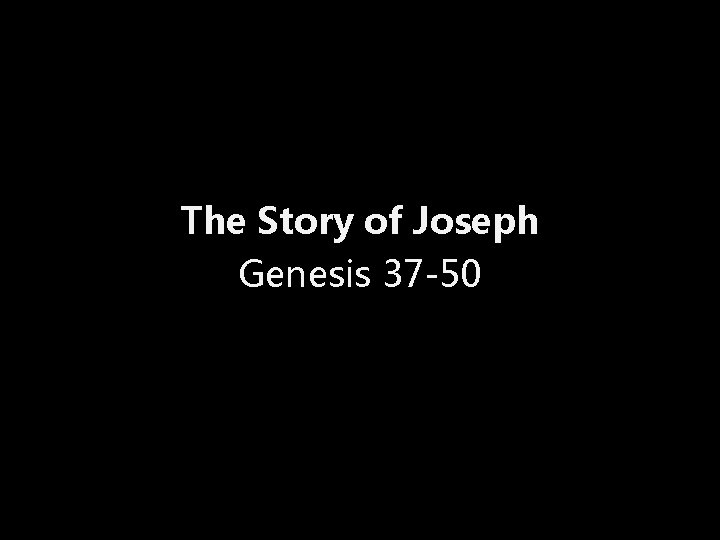 The Story of Joseph Genesis 37 -50 