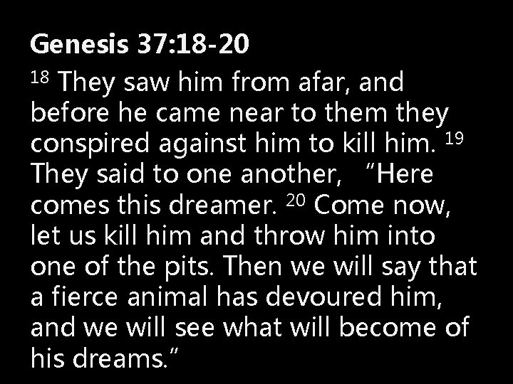 Genesis 37: 18 -20 18 They saw him from afar, and before he came